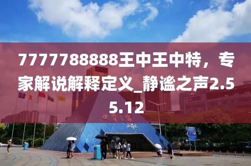 7777788888王中王中特，專家解說解釋定義_靜謐之聲2.55.12