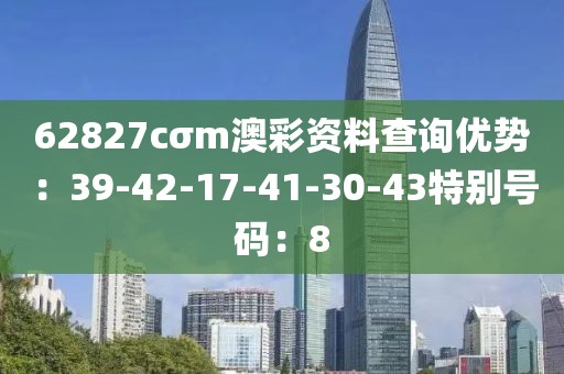 62827cσm澳彩資料查詢優勢：39-42-17-41-30-43特別號碼：8