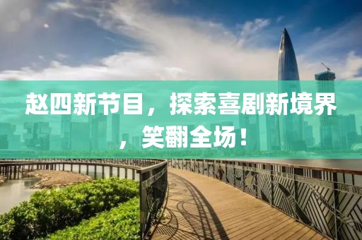 趙四新節目，探索喜劇新境界，笑翻全場！
