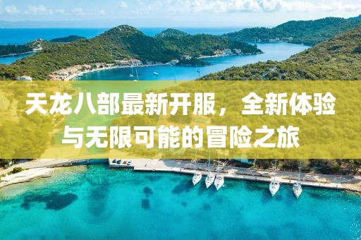 天龍八部最新開服，全新體驗與無限可能的冒險之旅