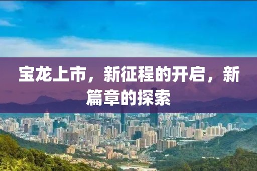 寶龍上市，新征程的開啟，新篇章的探索
