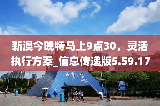新澳今晚特馬上9點30，靈活執行方案_信息傳遞版5.59.17