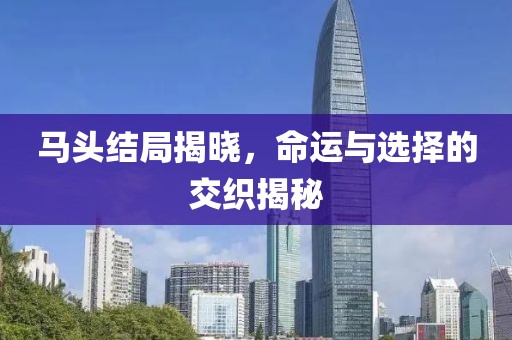 馬頭結局揭曉，命運與選擇的交織揭秘