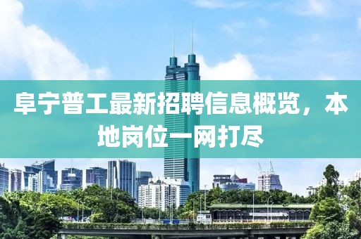 阜寧普工最新招聘信息概覽，本地崗位一網打盡