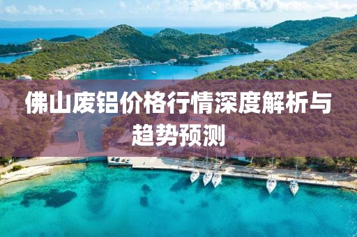 佛山廢鋁價格行情深度解析與趨勢預測