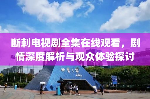 斷刺電視劇全集在線觀看，劇情深度解析與觀眾體驗探討