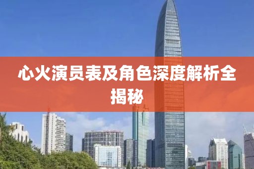 心火演員表及角色深度解析全揭秘