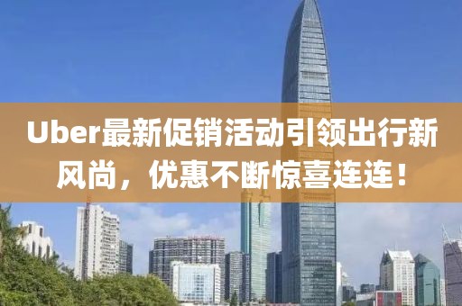 Uber最新促銷活動引領出行新風尚，優惠不斷驚喜連連！