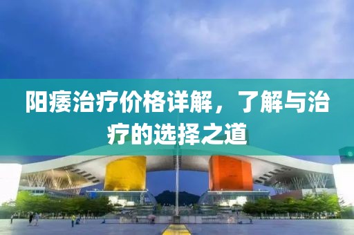 陽痿治療價格詳解，了解與治療的選擇之道