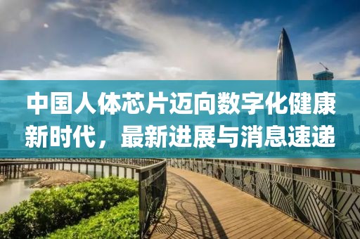中國人體芯片邁向數字化健康新時代，最新進展與消息速遞