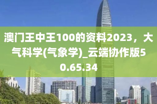 澳門王中王100的資料2023，大氣科學(氣象學)_云端協作版50.65.34