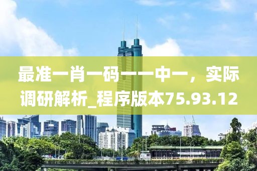 最準一肖一碼一一中一，實際調研解析_程序版本75.93.12