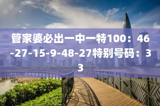 管家婆必出一中一特100：46-27-15-9-48-27特別號碼：33