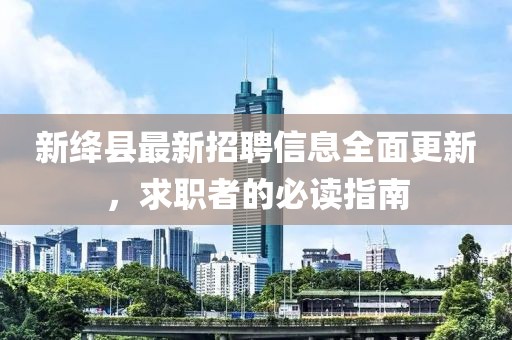 新絳縣最新招聘信息全面更新，求職者的必讀指南