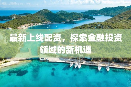 最新上線配資，探索金融投資領域的新機遇