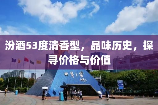 汾酒53度清香型，品味歷史，探尋價格與價值