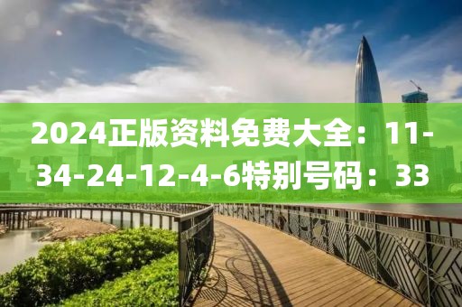 2024正版資料免費大全：11-34-24-12-4-6特別號碼：33