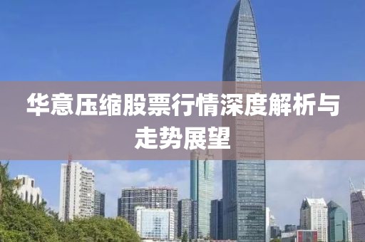 華意壓縮股票行情深度解析與走勢展望