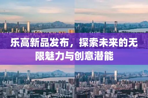 樂高新品發布，探索未來的無限魅力與創意潛能