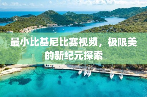 最小比基尼比賽視頻，極限美的新紀元探索