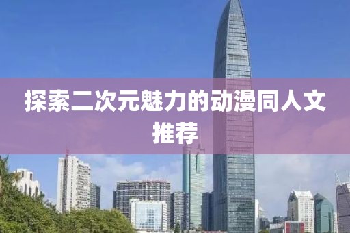 探索二次元魅力的動漫同人文推薦