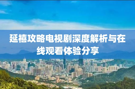 延禧攻略電視劇深度解析與在線觀看體驗分享
