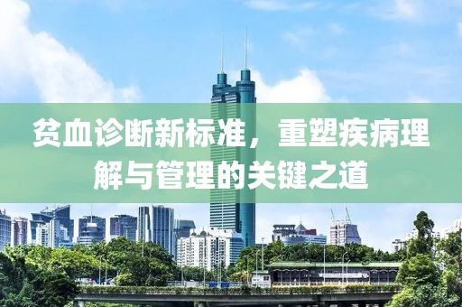 貧血診斷新標準，重塑疾病理解與管理的關鍵之道
