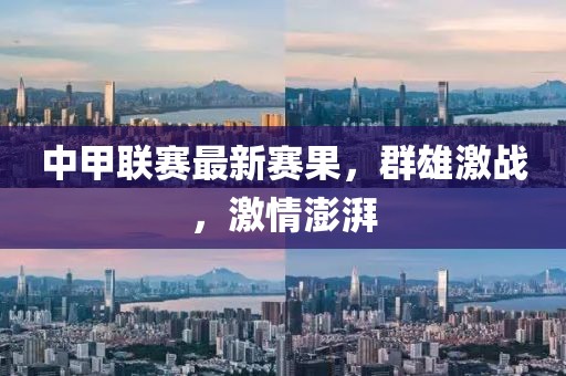 中甲聯賽最新賽果，群雄激戰，激情澎湃