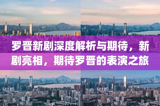 羅晉新劇深度解析與期待，新劇亮相，期待羅晉的表演之旅