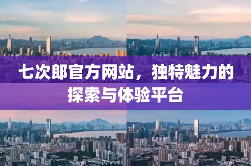 七次郎官方網站，獨特魅力的探索與體驗平臺