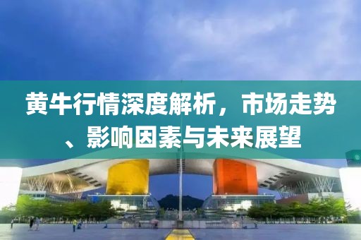 黃牛行情深度解析，市場走勢、影響因素與未來展望