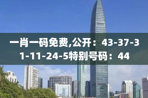 一肖一碼免費,公開：43-37-31-11-24-5特別號碼：44