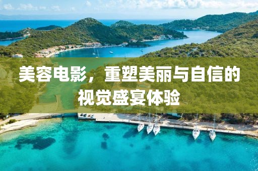 美容電影，重塑美麗與自信的視覺盛宴體驗