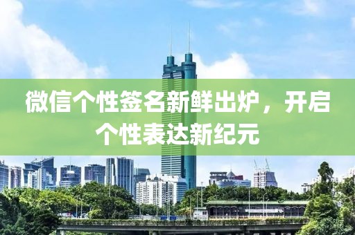 微信個性簽名新鮮出爐，開啟個性表達新紀元