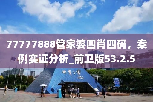 77777888管家婆四肖四碼，案例實證分析_前衛版53.2.5