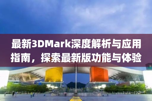 最新3DMark深度解析與應用指南，探索最新版功能與體驗