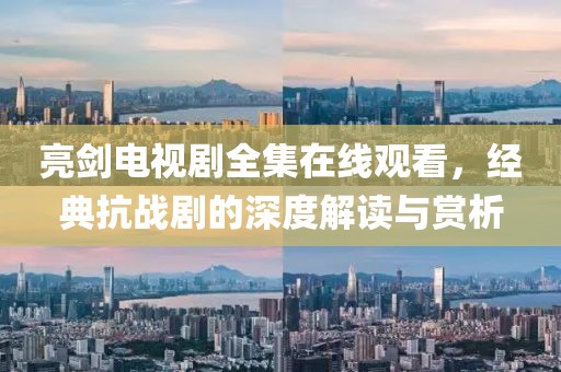 亮劍電視劇全集在線觀看，經典抗戰劇的深度解讀與賞析