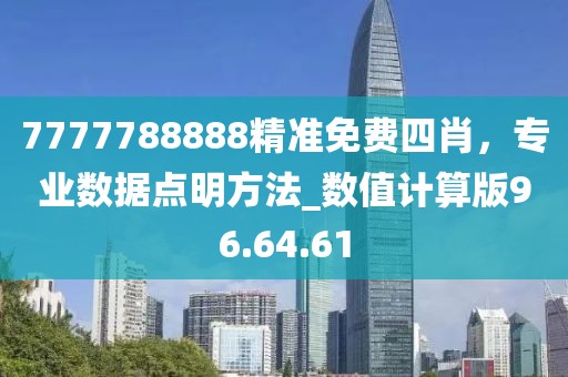 7777788888精準免費四肖，專業數據點明方法_數值計算版96.64.61