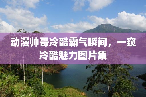 動漫帥哥冷酷霸氣瞬間，一窺冷酷魅力圖片集