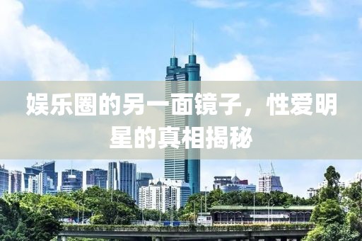 娛樂圈的另一面鏡子，性愛明星的真相揭秘