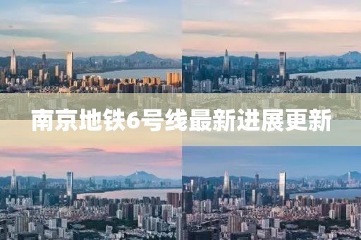 南京地鐵6號線最新進展更新
