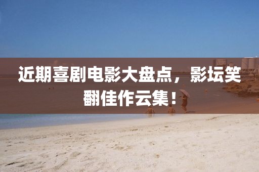 近期喜劇電影大盤點，影壇笑翻佳作云集！