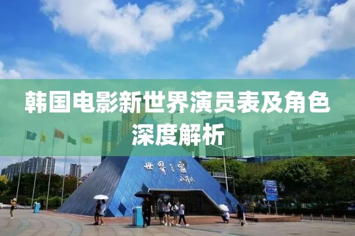 韓國電影新世界演員表及角色深度解析