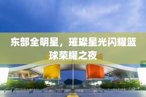 東部全明星，璀璨星光閃耀籃球榮耀之夜