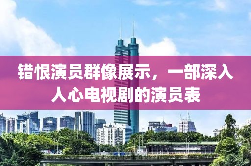 錯恨演員群像展示，一部深入人心電視劇的演員表