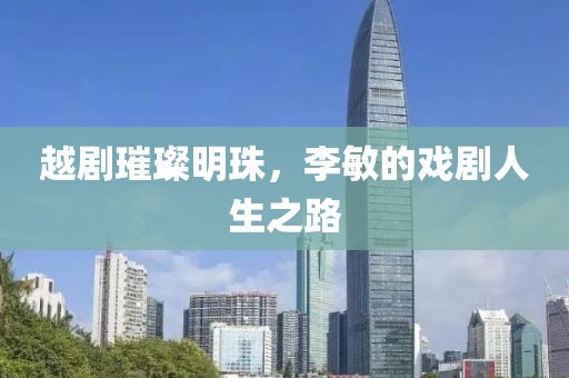越劇璀璨明珠，李敏的戲劇人生之路