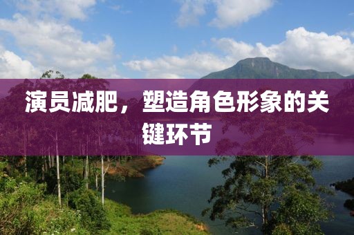 演員減肥，塑造角色形象的關鍵環節