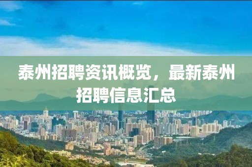 泰州招聘資訊概覽，最新泰州招聘信息匯總