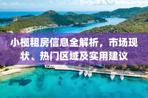 小欖租房信息全解析，市場現狀、熱門區域及實用建議