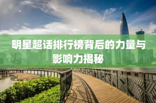 明星超話排行榜背后的力量與影響力揭秘